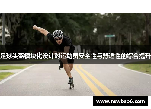 足球头盔模块化设计对运动员安全性与舒适性的综合提升